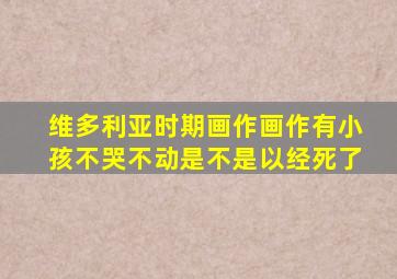 维多利亚时期画作画作有小孩不哭不动是不是以经死了