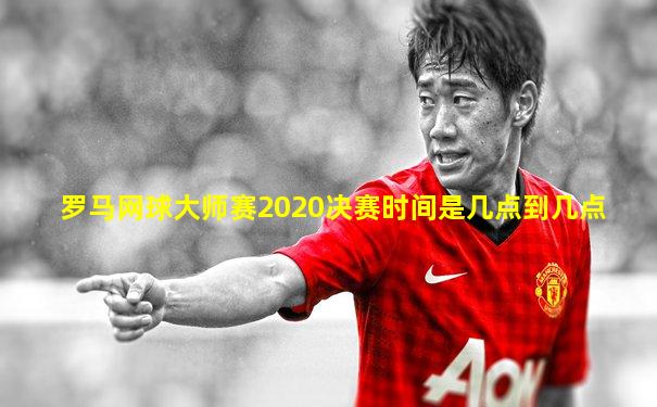 罗马网球大师赛2020决赛时间是几点到几点