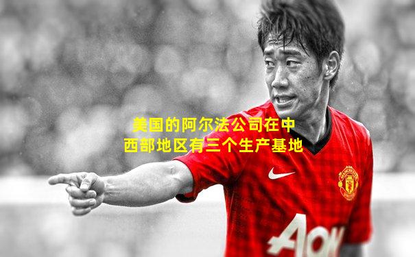 美国的阿尔法公司在中西部地区有三个生产基地