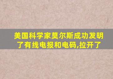 美国科学家莫尔斯成功发明了有线电报和电码,拉开了