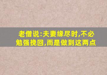 老僧说:夫妻缘尽时,不必勉强挽回,而是做到这两点
