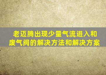 老迈腾出现少量气流进入和废气阀的解决方法和解决方案