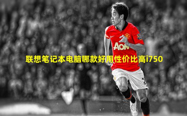 联想笔记本电脑哪款好用性价比高i750