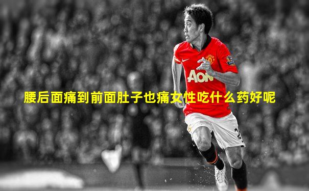 腰后面痛到前面肚子也痛女性吃什么药好呢