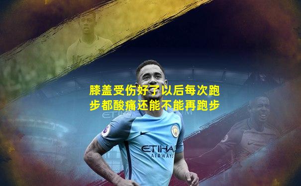 膝盖受伤好了以后每次跑步都酸痛还能不能再跑步