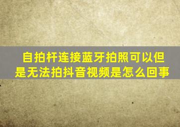 自拍杆连接蓝牙拍照可以但是无法拍抖音视频是怎么回事