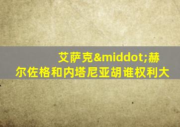 艾萨克·赫尔佐格和内塔尼亚胡谁权利大