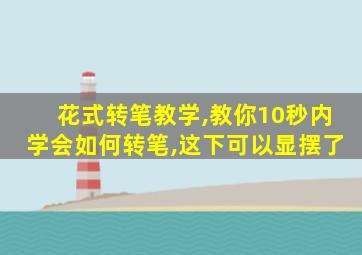 花式转笔教学,教你10秒内学会如何转笔,这下可以显摆了