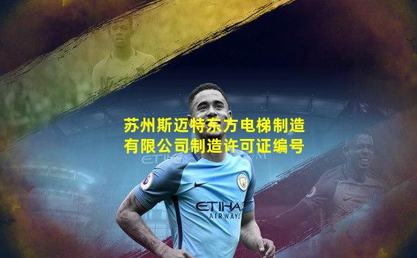 苏州斯迈特东方电梯制造有限公司制造许可证编号