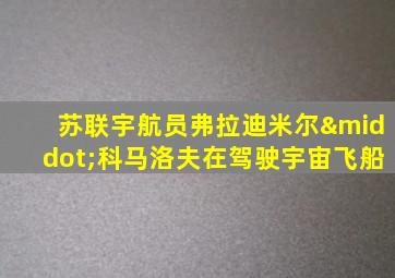 苏联宇航员弗拉迪米尔·科马洛夫在驾驶宇宙飞船