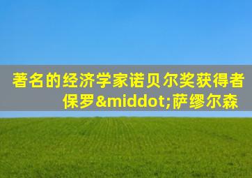 著名的经济学家诺贝尔奖获得者保罗·萨缪尔森