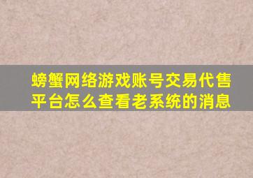 螃蟹网络游戏账号交易代售平台怎么查看老系统的消息