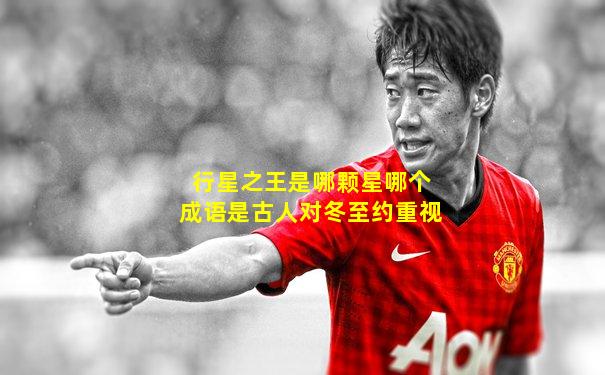 行星之王是哪颗星哪个成语是古人对冬至约重视