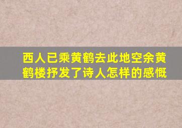 西人已乘黄鹤去此地空余黄鹤楼抒发了诗人怎样的感慨