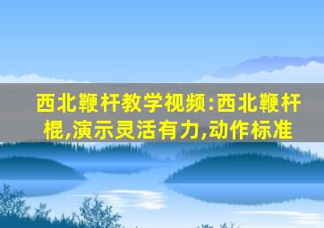 西北鞭杆教学视频:西北鞭杆棍,演示灵活有力,动作标准