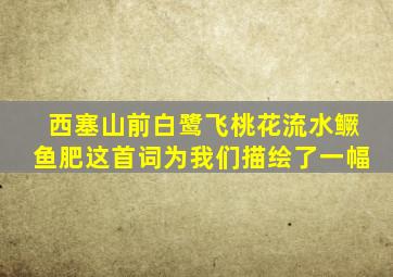 西塞山前白鹭飞桃花流水鳜鱼肥这首词为我们描绘了一幅