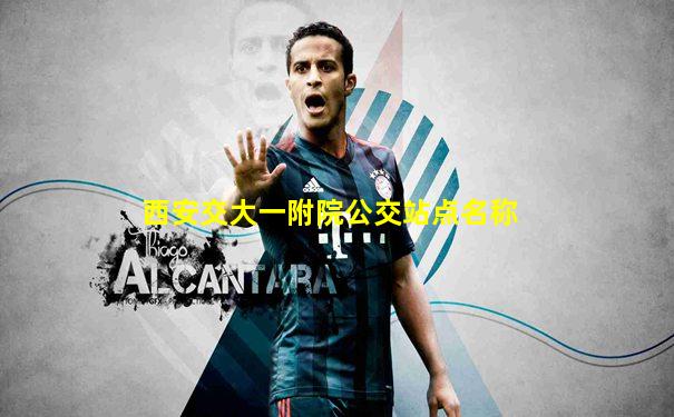 西安交大一附院公交站点名称