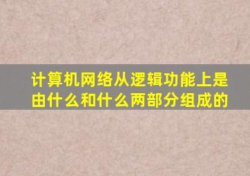 计算机网络从逻辑功能上是由什么和什么两部分组成的