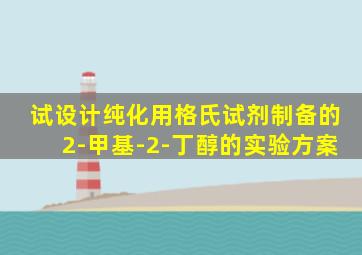 试设计纯化用格氏试剂制备的2-甲基-2-丁醇的实验方案