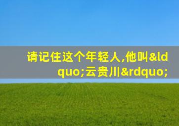 请记住这个年轻人,他叫“云贵川”