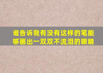 谁告诉我有没有这样的笔能够画出一双双不流泪的眼睛