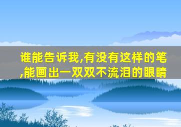 谁能告诉我,有没有这样的笔,能画出一双双不流泪的眼睛