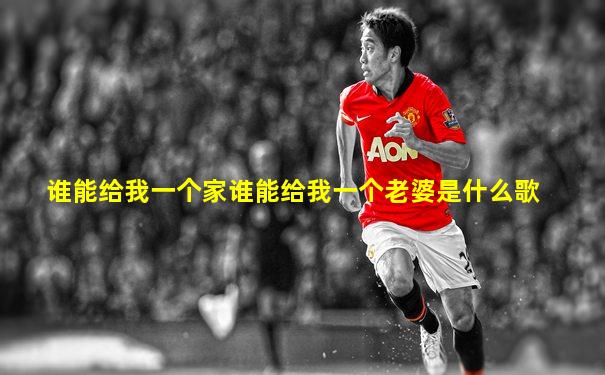 谁能给我一个家谁能给我一个老婆是什么歌