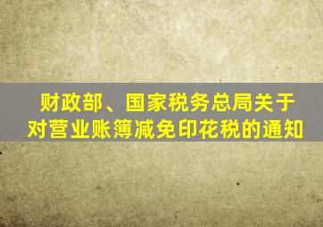 财政部、国家税务总局关于对营业账簿减免印花税的通知