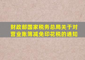 财政部国家税务总局关于对营业账簿减免印花税的通知