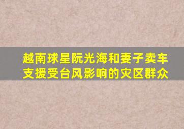 越南球星阮光海和妻子卖车支援受台风影响的灾区群众