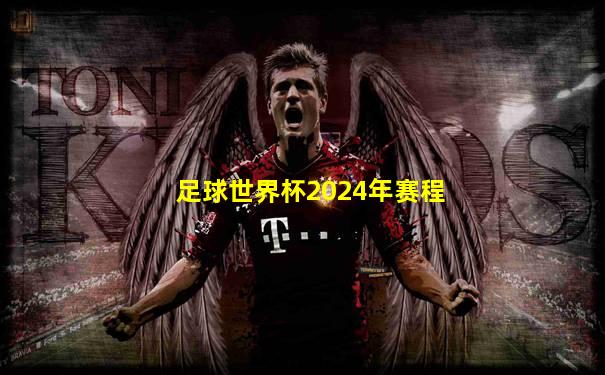 足球世界杯2024年赛程