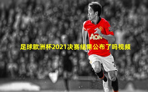 足球欧洲杯2021决赛结果公布了吗视频