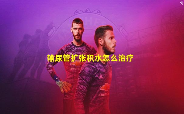 输尿管扩张积水怎么治疗