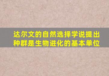 达尔文的自然选择学说提出种群是生物进化的基本单位