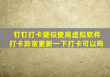钉钉打卡疑似使用虚拟软件打卡异常更新一下打卡可以吗