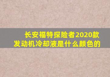 长安福特探险者2020款发动机冷却液是什么颜色的