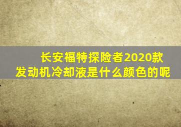 长安福特探险者2020款发动机冷却液是什么颜色的呢