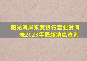 阳光海岸东莞银行营业时间表2023年最新消息查询