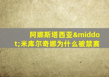 阿娜斯塔西亚·米库尔奇娜为什么被禁赛
