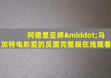 阿德里亚娜·乌加特电影爱的反面完整版在线观看