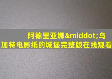 阿德里亚娜·乌加特电影纸的城堡完整版在线观看