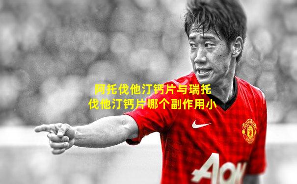 阿托伐他汀钙片与瑞托伐他汀钙片哪个副作用小