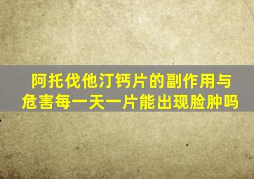 阿托伐他汀钙片的副作用与危害每一天一片能出现脸肿吗