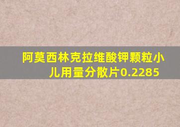 阿莫西林克拉维酸钾颗粒小儿用量分散片0.2285