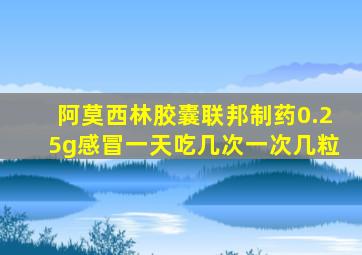 阿莫西林胶囊联邦制药0.25g感冒一天吃几次一次几粒