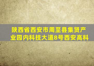 陕西省西安市周至县集贤产业园内科技大道8号西安高科