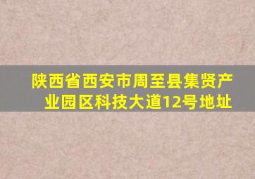 陕西省西安市周至县集贤产业园区科技大道12号地址