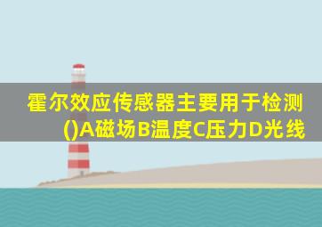 霍尔效应传感器主要用于检测()A磁场B温度C压力D光线