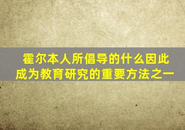 霍尔本人所倡导的什么因此成为教育研究的重要方法之一