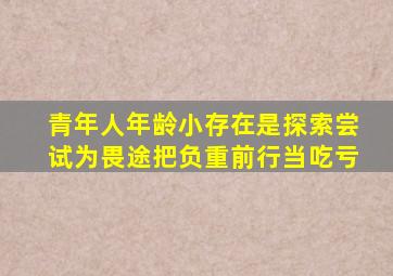 青年人年龄小存在是探索尝试为畏途把负重前行当吃亏